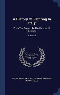 Cover image for A History of Painting in Italy: From the Second to the Fourteenth Century; Volume 3