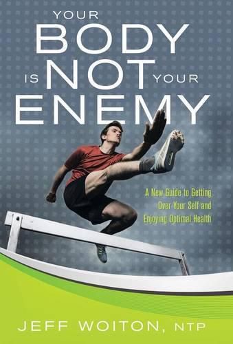 Cover image for Your Body Is Not Your Enemy: A New Guide to Getting Over Your Self and Enjoying Optimal Health