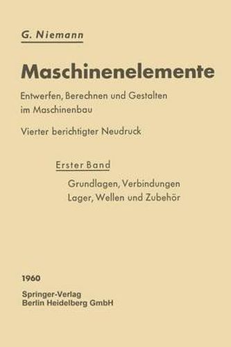 Maschinenelemente: Entwerfen, Berechnen Und Gestalten Im Maschinenbau. Ein Lehr- Und Arbeitsbuch. Erster Band: Grundlagen, Verbindungen, Lager Wellen Und Zubehoer