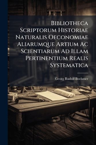 Cover image for Bibliotheca Scriptorum Historiae Naturalis Oeconomiae Aliarumque Artium AC Scientiarum Ad Illam Pertinentium Realis Systematica