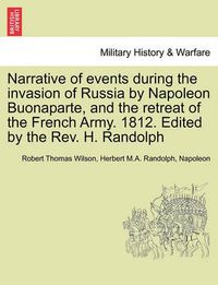 Cover image for Narrative of Events During the Invasion of Russia by Napoleon Buonaparte, and the Retreat of the French Army. 1812. Edited by the REV. H. Randolph