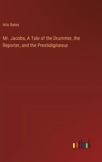 Cover image for Mr. Jacobs, A Tale of the Drummer, the Reporter, and the Prestidigitateur