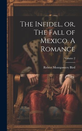 The Infidel, or, The Fall of Mexico. A Romance; Volume 2