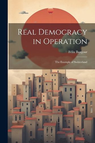 Cover image for Real Democracy in Operation; the Example of Switzerland