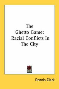 Cover image for The Ghetto Game: Racial Conflicts in the City