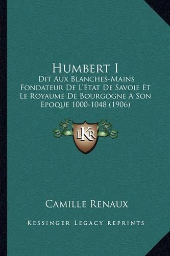 Cover image for Humbert I: Dit Aux Blanches-Mains Fondateur de L'Etat de Savoie Et Le Royaume de Bourgogne a Son Epoque 1000-1048 (1906)