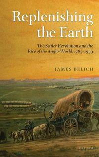 Cover image for Replenishing the Earth: The Settler Revolution and the Rise of the Angloworld