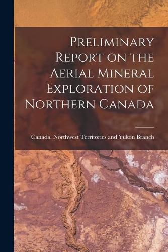 Cover image for Preliminary Report on the Aerial Mineral Exploration of Northern Canada