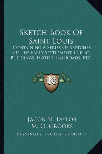 Cover image for Sketch Book of Saint Louis: Containing a Series of Sketches of the Early Settlement, Public Buildings, Hotels, Railroads, Etc.