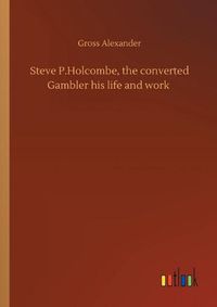 Cover image for Steve P.Holcombe, the converted Gambler his life and work