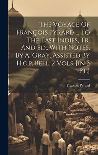 Cover image for The Voyage Of Francois Pyrard ... To The East Indies, Tr. And Ed., With Notes, By A. Gray, Assisted By H.c.p. Bell. 2 Vols. [in 3 Pt.]