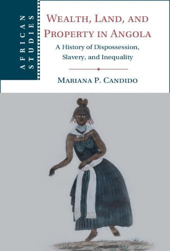 Cover image for Wealth, Land, and Property in Angola: A History of Dispossession, Slavery, and Inequality