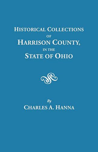 Cover image for Historical Collections of Harrison County in the State of Ohio, with Lists of the First Land-owners, Early Marriages (to 1841), Will Records (to 1861), Burial Records of the Early Settlements, and Numerous Genealogies