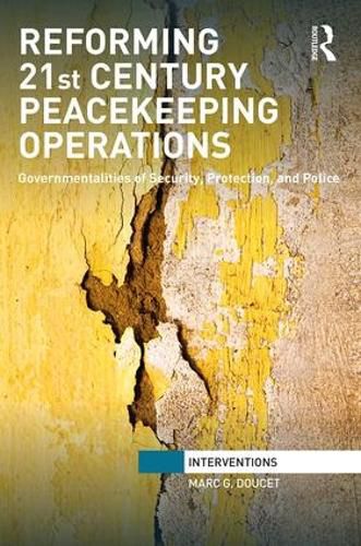 Reforming 21st Century Peacekeeping Operations: Governmentalities of Security, Protection, and Police