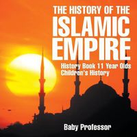 Cover image for The History of the Islamic Empire - History Book 11 Year Olds Children's History