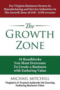 Cover image for The Growth Zone: 10 Roadblocks You Must Overcome To Create a Business with Enduring Value