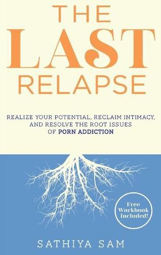 Cover image for The Last Relapse: Realize Your Potential, Reclaim Intimacy, and Resolve the Root Issues of Porn Addiction