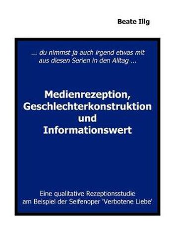 Cover image for ... Du nimmst ja auch irgend etwas mit aus diesen Serien in den Alltag ... Medienrezeption, Geschlechterkonstruktion und: Eine qualitative Rezeptionsstudie am Beispiel der Seifenoper Verbotene Liebe