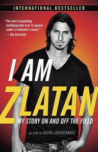 Cover image for I Am Zlatan: My Story On and Off the Field