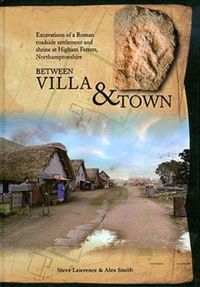 Cover image for Between Villa and Town: Excavations of a Roman Roadside Settlement and Shrine at Higham Ferrers, Northamptonshire