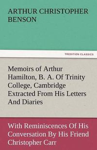 Cover image for Memoirs of Arthur Hamilton, B. A. of Trinity College, Cambridge Extracted from His Letters and Diaries, with Reminiscences of His Conversation by His