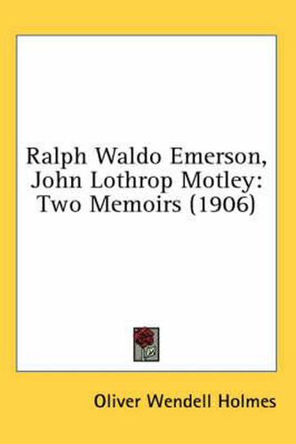 Ralph Waldo Emerson, John Lothrop Motley: Two Memoirs (1906)