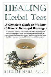 Cover image for Healing Herbal Teas: A Complete Guide to Making Delicious, Healthful Beverages