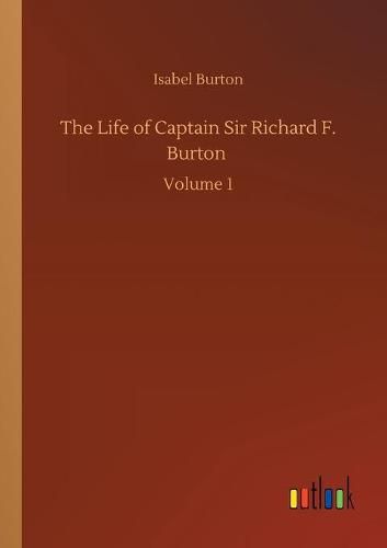 Cover image for The Life of Captain Sir Richard F. Burton: Volume 1