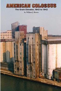 Cover image for American Colossus: The Grain Elevator, 1843 to 1943