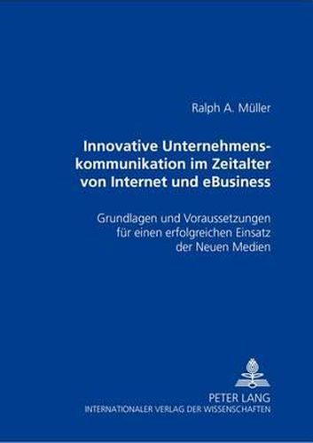 Cover image for Innovative Unternehmenskommunikation Im Zeitalter Von Internet Und Ebusiness: Grundlagen Und Voraussetzungen Fuer Einen Erfolgreichen Einsatz Der Neuen Medien