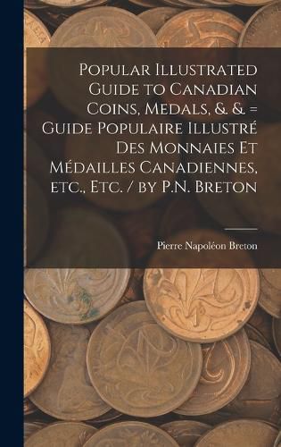 Cover image for Popular Illustrated Guide to Canadian Coins, Medals, &. &. = Guide Populaire Illustre des Monnaies et Medailles Canadiennes, etc., etc. / by P.N. Breton