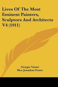 Cover image for Lives of the Most Eminent Painters, Sculptors and Architects V4 (1911)