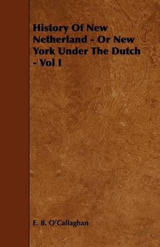 History Of New Netherland - Or New York Under The Dutch - Vol I