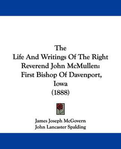 The Life and Writings of the Right Reverend John McMullen: First Bishop of Davenport, Iowa (1888)