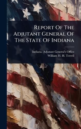 Cover image for Report Of The Adjutant General Of The State Of Indiana