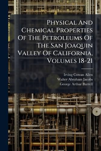 Cover image for Physical and Chemical Properties of the Petroleums of the San Joaquin Valley of California, Volumes 18-21