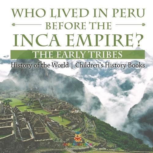 Cover image for Who Lived in Peru before the Inca Empire? The Early Tribes - History of the World Children's History Books