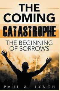 Cover image for The Coming Catastrophe: The Beginning Of Sorrow