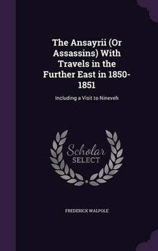 Cover image for The Ansayrii (or Assassins) with Travels in the Further East in 1850-1851: Including a Visit to Nineveh