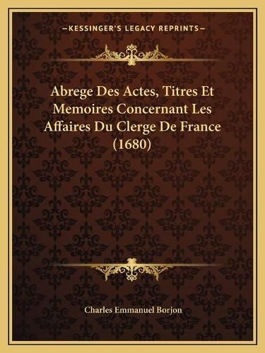 Abrege Des Actes, Titres Et Memoires Concernant Les Affaires Du Clerge de France (1680)