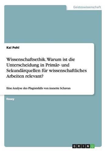 Cover image for Wissenschaftsethik. Warum ist die Unterscheidung in Primar- und Sekundarquellen fur wissenschaftliches Arbeiten relevant?: Eine Analyse des Plagiatsfalls von Annette Schavan
