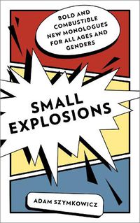 Cover image for Small Explosions: Bold and Combustible New Monologues for All Ages and Genders