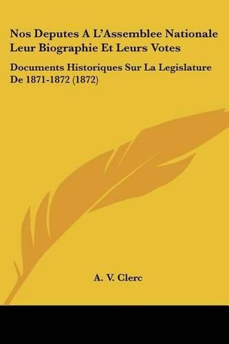 Nos Deputes A L'Assemblee Nationale Leur Biographie Et Leurs Votes: Documents Historiques Sur La Legislature de 1871-1872 (1872)