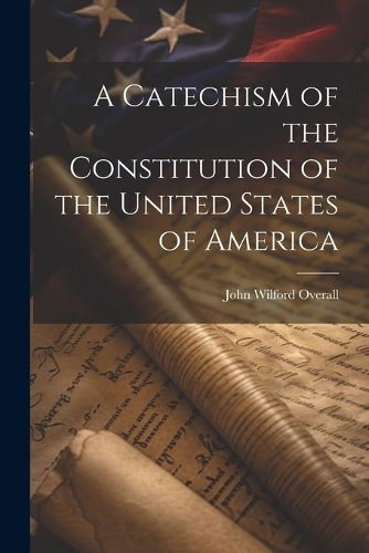 Cover image for A Catechism of the Constitution of the United States of America