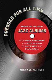 Cover image for Pressed for All Time: Producing the Great Jazz Albums from Louis Armstrong and Billie Holiday to Miles Davis and Diana Krall