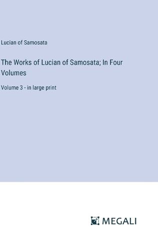 Cover image for The Works of Lucian of Samosata; In Four Volumes