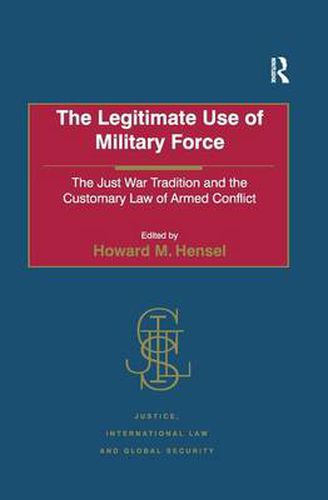 Cover image for The Legitimate Use of Military Force: The Just War Tradition and the Customary Law of Armed Conflict