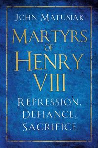 Cover image for Martyrs of Henry VIII: Repression, Defiance, Sacrifice