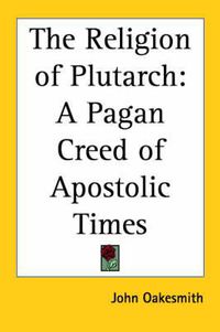 Cover image for The Religion of Plutarch: A Pagan Creed of Apostolic Times (1902)