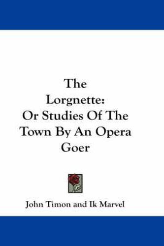 Cover image for The Lorgnette: Or Studies of the Town by an Opera Goer